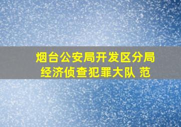 烟台公安局开发区分局经济侦查犯罪大队 范